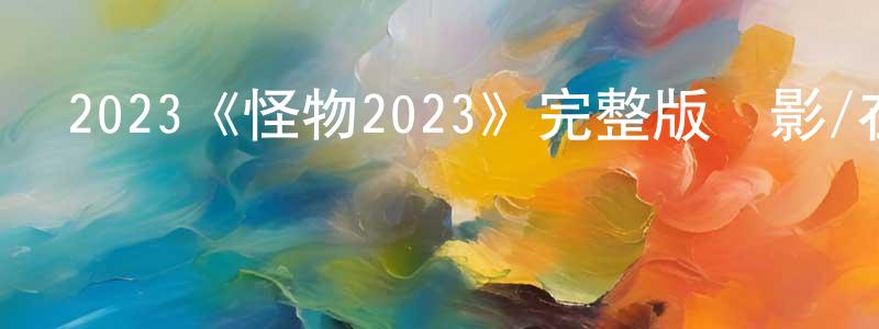 包學斌的動漫綜藝大全,2023《怪物2023》完整版電影/在線觀看/百度云-美劇天堂